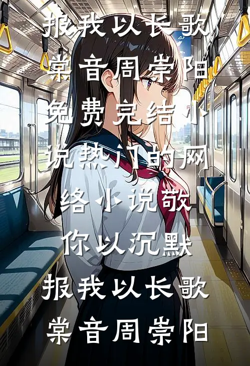 棠音周崇阳(敬你以沉默，报我以长歌棠音周崇阳免费完结小说_热门的网络小说敬你以沉默，报我以长歌(棠音周崇阳))全集阅读_《敬你以沉默，报我以长歌棠音周崇阳免费完结小说_热门的网络小说敬你以沉默，报我以长歌(棠音周崇阳)》全文免费阅读