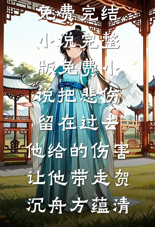 把悲伤留在过去，他给的伤害让他带走贺沉舟方蕴清全本免费完结小说_完整版免费小说把悲伤留在过去，他给的伤害让他带走(贺沉舟方蕴清)（贺沉舟方蕴清）最新章节列表