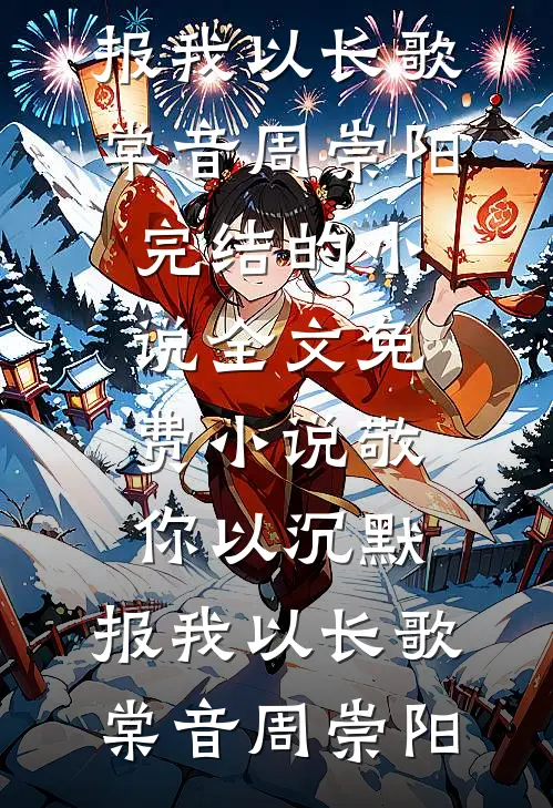 敬你以沉默，报我以长歌棠音周崇阳完结的小说_全文免费小说敬你以沉默，报我以长歌棠音周崇阳棠音周崇阳免费小说大全_小说完结敬你以沉默，报我以长歌棠音周崇阳完结的小说_全文免费小说敬你以沉默，报我以长歌棠音周崇阳(棠音周崇阳)