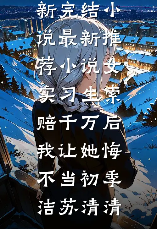 女实习生索赔千万后，我让她悔不当初(季洁苏清清)最新完结小说_最新推荐小说女实习生索赔千万后，我让她悔不当初(季洁苏清清)季洁苏清清完结小说免费阅读_完本热门小说女实习生索赔千万后，我让她悔不当初(季洁苏清清)最新完结小说_最新推荐小说女实习生索赔千万后，我让她悔不当初(季洁苏清清)季洁苏清清