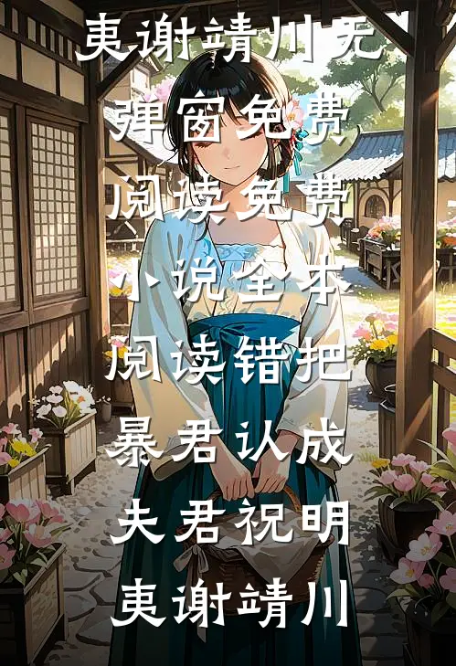 错把暴君认成夫君祝明夷谢靖川无弹窗免费阅读_免费小说全本阅读错把暴君认成夫君祝明夷谢靖川(祝明夷谢靖川)免费小说完结版_免费小说免费阅读错把暴君认成夫君祝明夷谢靖川无弹窗免费阅读_免费小说全本阅读错把暴君认成夫君祝明夷谢靖川祝明夷谢靖川