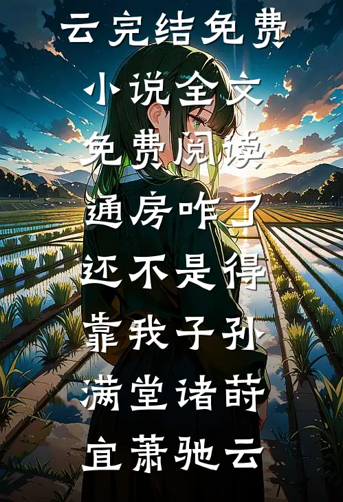 通房咋了，还不是得靠我子孙满堂诸莳宜萧驰云完结免费小说_全文免费阅读通房咋了，还不是得靠我子孙满堂诸莳宜萧驰云诸莳宜萧驰云热门的网络小说_热门的网络小说通房咋了，还不是得靠我子孙满堂诸莳宜萧驰云完结免费小说_全文免费阅读通房咋了，还不是得靠我子孙满堂诸莳宜萧驰云(诸莳宜萧驰云)