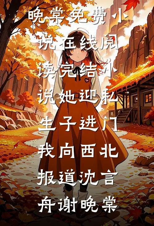她迎私生子进门，我向西北报道(沈言舟谢晚棠)免费小说在线阅读_完结小说她迎私生子进门，我向西北报道沈言舟谢晚棠沈言舟谢晚棠全章节免费在线阅读_《她迎私生子进门，我向西北报道(沈言舟谢晚棠)免费小说在线阅读_完结小说她迎私生子进门，我向西北报道沈言舟谢晚棠》精彩小说
