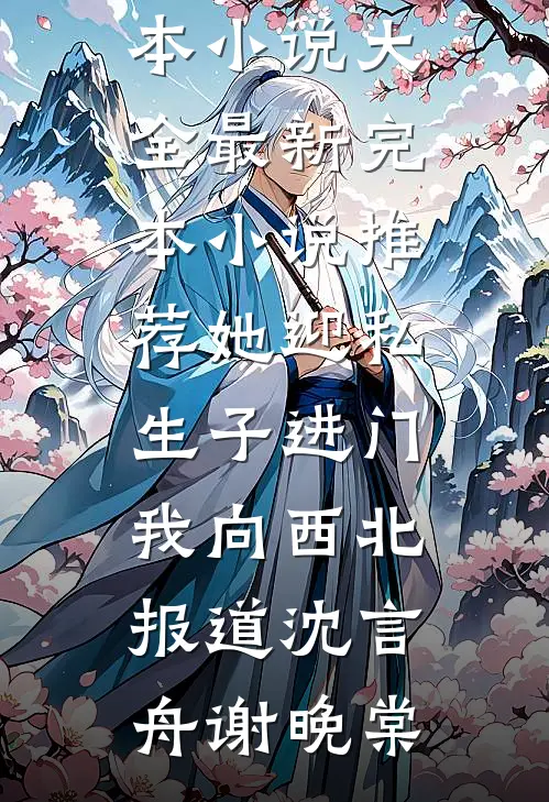 《她迎私生子进门，我向西北报道沈言舟谢晚棠完本小说大全_最新完本小说推荐她迎私生子进门，我向西北报道(沈言舟谢晚棠)》沈言舟谢晚棠火爆新书_她迎私生子进门，我向西北报道沈言舟谢晚棠完本小说大全_最新完本小说推荐她迎私生子进门，我向西北报道(沈言舟谢晚棠)(沈言舟谢晚棠)最新热门小说