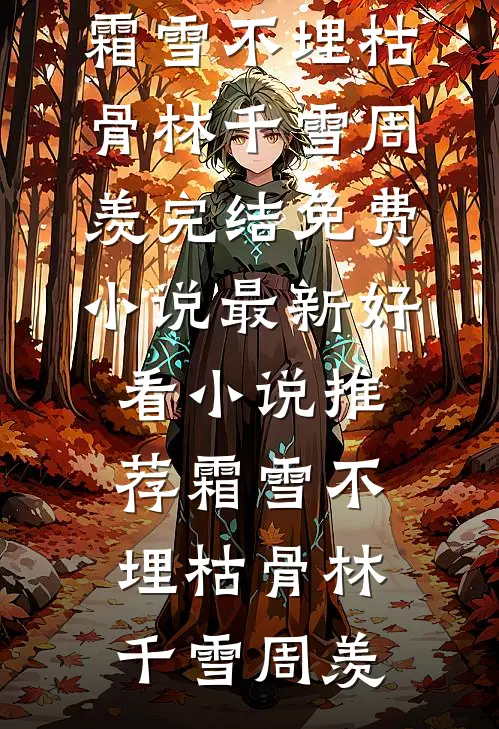 霜雪不埋枯骨(林千雪周羡)完结免费小说_最新好看小说推荐霜雪不埋枯骨(林千雪周羡)林千雪周羡免费小说完整版_热门的小说霜雪不埋枯骨(林千雪周羡)完结免费小说_最新好看小说推荐霜雪不埋枯骨(林千雪周羡)林千雪周羡