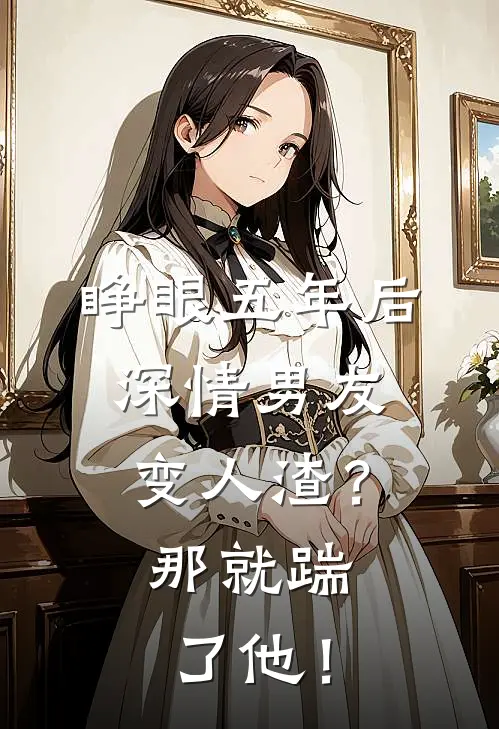 睁眼五年后，深情男友变人渣？那就踹了他！宋砚修秦嫣免费小说完结_最新完本小说推荐睁眼五年后，深情男友变人渣？那就踹了他！(宋砚修秦嫣)