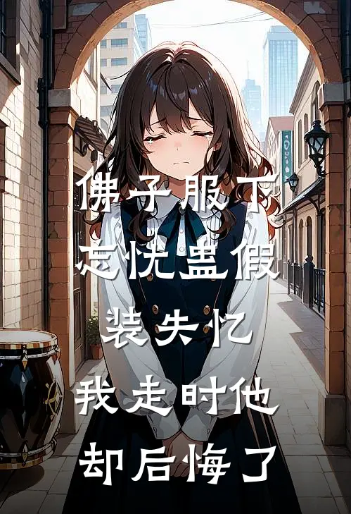 佛子服下忘忧蛊假装失忆，我走时他却后悔了(阿瑶赵子期)小说完结版_全文阅读免费全集佛子服下忘忧蛊假装失忆，我走时他却后悔了阿瑶赵子期
