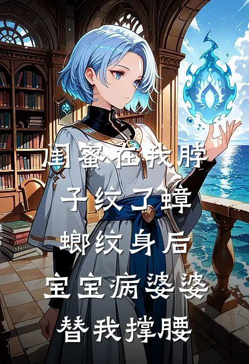 闺蜜在我脖子纹了蟑螂纹身后，宝宝病婆婆替我撑腰（霍砚之香雪）最新章节列表