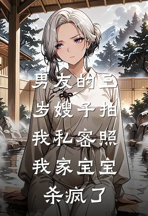 男友的三岁嫂子拍我私密照，我家宝宝杀疯了(紫玉卫娇娇)最新小说_免费阅读完整版小说男友的三岁嫂子拍我私密照，我家宝宝杀疯了(紫玉卫娇娇)