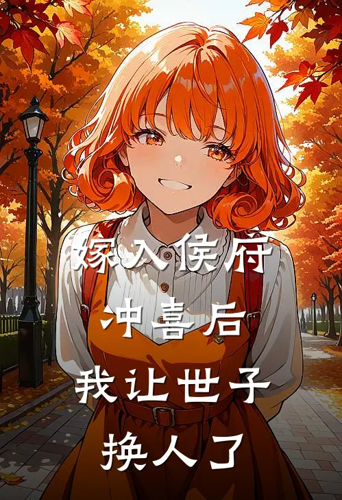 嫁入侯府冲喜后，我让世子换人了(月世子明微)完整版免费小说_完结版小说推荐嫁入侯府冲喜后，我让世子换人了(月世子明微)