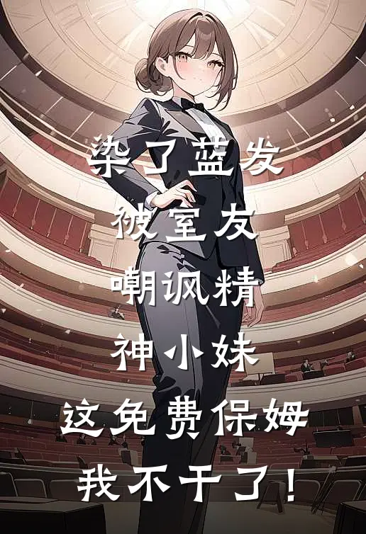 染了蓝发被室友嘲讽精神小妹，这免费保姆我不干了！(陈娇刘暖暖)热门小说大全_免费小说大全染了蓝发被室友嘲讽精神小妹，这免费保姆我不干了！陈娇刘暖暖