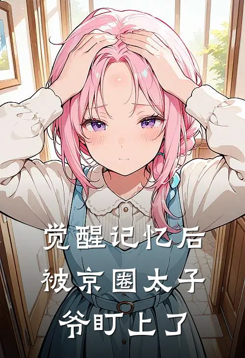 觉醒记忆后，被京圈太子爷盯上了(傅应臻迈巴赫)全本免费小说_最新章节列表觉醒记忆后，被京圈太子爷盯上了(傅应臻迈巴赫)