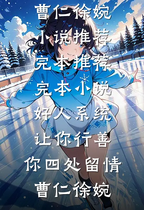 曹仁徐婉好人系统：让你行善，你四处留情(曹仁徐婉)小说推荐完本_推荐完本小说好人系统：让你行善，你四处留情(曹仁徐婉)全文免费阅读_曹仁徐婉完整版免费阅读