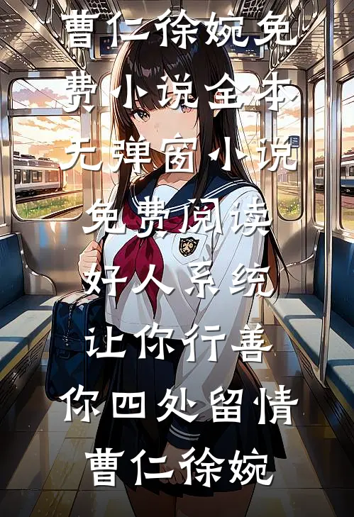 曹仁徐婉好人系统：让你行善，你四处留情(曹仁徐婉)免费小说全本_无弹窗小说免费阅读好人系统：让你行善，你四处留情(曹仁徐婉)全文免费阅读_曹仁徐婉完整版免费阅读