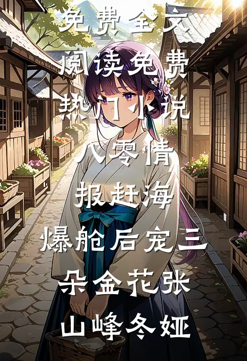 八零情报赶海，爆舱后宠三朵金花(张山峰冬娅)完整版免费全文阅读_免费热门小说八零情报赶海，爆舱后宠三朵金花(张山峰冬娅)(张山峰冬娅)在哪看免费小说_全本免费完结小说八零情报赶海，爆舱后宠三朵金花(张山峰冬娅)完整版免费全文阅读_免费热门小说八零情报赶海，爆舱后宠三朵金花(张山峰冬娅)张山峰冬娅