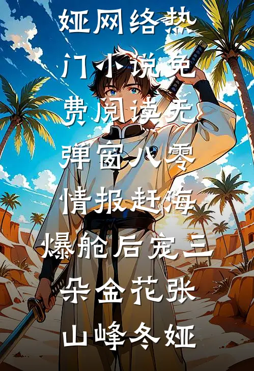 八零情报赶海，爆舱后宠三朵金花张山峰冬娅网络热门小说_免费阅读无弹窗八零情报赶海，爆舱后宠三朵金花张山峰冬娅张山峰冬娅免费小说完整版_最新好看小说八零情报赶海，爆舱后宠三朵金花张山峰冬娅网络热门小说_免费阅读无弹窗八零情报赶海，爆舱后宠三朵金花张山峰冬娅张山峰冬娅