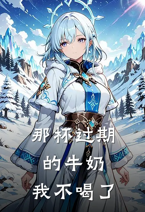 那杯过期的牛奶，我不喝了心心旺财免费小说全文阅读_免费小说在线阅读那杯过期的牛奶，我不喝了心心旺财