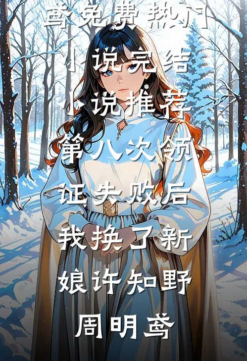 第八次领证失败后，我换了新娘许知野周明鸢免费热门小说_完结小说推荐第八次领证失败后，我换了新娘许知野周明鸢许知野周明鸢免费完本小说_小说推荐完本第八次领证失败后，我换了新娘许知野周明鸢免费热门小说_完结小说推荐第八次领证失败后，我换了新娘许知野周明鸢(许知野周明鸢)