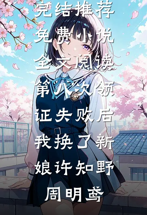 第八次领证失败后，我换了新娘许知野周明鸢小说完结推荐_免费小说全文阅读第八次领证失败后，我换了新娘(许知野周明鸢)(许知野周明鸢)全集阅读_第八次领证失败后，我换了新娘许知野周明鸢小说完结推荐_免费小说全文阅读第八次领证失败后，我换了新娘(许知野周明鸢)最新章节阅读