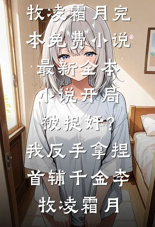 开局被捉奸？我反手拿捏首辅千金李牧凌霜月完本免费小说_最新全本小说开局被捉奸？我反手拿捏首辅千金李牧凌霜月（李牧凌霜月）最新章节列表