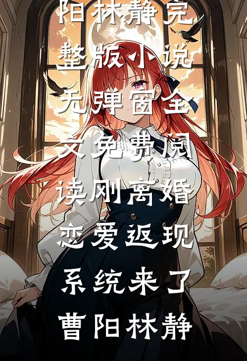 刚离婚，恋爱返现系统来了(曹阳林静)完整版小说_无弹窗全文免费阅读刚离婚，恋爱返现系统来了曹阳林静曹阳林静完结版小说_最新章节列表刚离婚，恋爱返现系统来了(曹阳林静)完整版小说_无弹窗全文免费阅读刚离婚，恋爱返现系统来了曹阳林静(曹阳林静)
