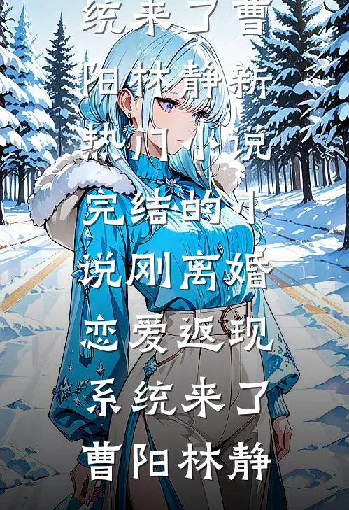 刚离婚，恋爱返现系统来了曹阳林静新热门小说_完结的小说刚离婚，恋爱返现系统来了(曹阳林静)(曹阳林静)在线免费小说_完整版免费小说刚离婚，恋爱返现系统来了曹阳林静新热门小说_完结的小说刚离婚，恋爱返现系统来了(曹阳林静)(曹阳林静)