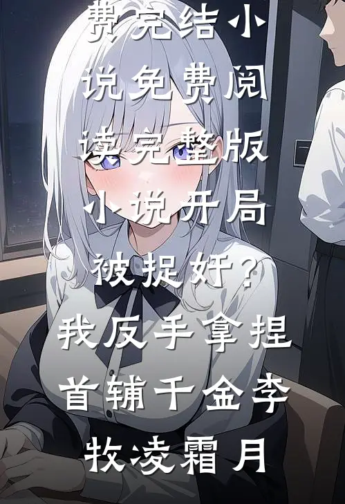 开局被捉奸？我反手拿捏首辅千金李牧凌霜月全本免费完结小说_免费阅读完整版小说开局被捉奸？我反手拿捏首辅千金(李牧凌霜月)李牧凌霜月最新完结小说推荐_全集免费小说开局被捉奸？我反手拿捏首辅千金李牧凌霜月全本免费完结小说_免费阅读完整版小说开局被捉奸？我反手拿捏首辅千金(李牧凌霜月)李牧凌霜月