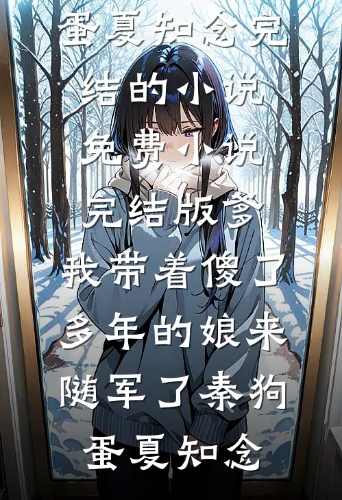 爹，我带着傻了多年的娘来随军了(秦狗蛋夏知念)完结的小说_免费小说完结版爹，我带着傻了多年的娘来随军了(秦狗蛋夏知念)(秦狗蛋夏知念)最新小说_免费阅读完整版小说爹，我带着傻了多年的娘来随军了(秦狗蛋夏知念)完结的小说_免费小说完结版爹，我带着傻了多年的娘来随军了(秦狗蛋夏知念)(秦狗蛋夏知念)
