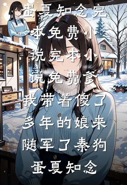 爹，我带着傻了多年的娘来随军了(秦狗蛋夏知念)完本免费小说_完本小说免费爹，我带着傻了多年的娘来随军了秦狗蛋夏知念(秦狗蛋夏知念)小说免费在线阅读_爹，我带着傻了多年的娘来随军了(秦狗蛋夏知念)完本免费小说_完本小说免费爹，我带着傻了多年的娘来随军了秦狗蛋夏知念(秦狗蛋夏知念)大结局阅读