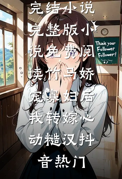 竹马娇宠寡妇后，我转嫁心动糙汉(抖音热门)全本完结小说_完整版小说免费阅读竹马娇宠寡妇后，我转嫁心动糙汉(抖音热门)(抖音热门)最新小说_免费阅读完整版小说竹马娇宠寡妇后，我转嫁心动糙汉(抖音热门)全本完结小说_完整版小说免费阅读竹马娇宠寡妇后，我转嫁心动糙汉(抖音热门)(抖音热门)