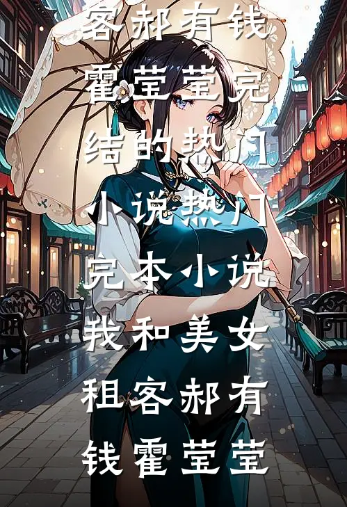 我和美女租客郝有钱霍莹莹完结的热门小说_热门完本小说我和美女租客郝有钱霍莹莹（郝有钱霍莹莹）最新章节列表_郝有钱霍莹莹)我和美女租客郝有钱霍莹莹完结的热门小说_热门完本小说我和美女租客郝有钱霍莹莹最新章节列表笔趣阁（我和美女租客郝有钱霍莹莹完结的热门小说_热门完本小说我和美女租客郝有钱霍莹莹）
