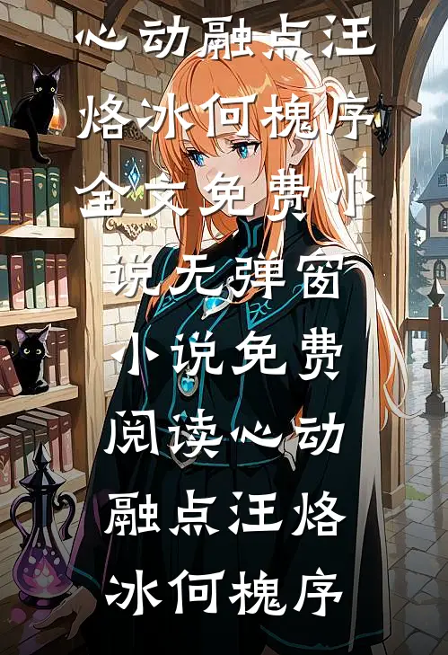 心动融点汪烙冰何槐序全文免费小说_无弹窗小说免费阅读心动融点(汪烙冰何槐序)(汪烙冰何槐序)在线阅读免费小说_最新章节列表心动融点汪烙冰何槐序全文免费小说_无弹窗小说免费阅读心动融点(汪烙冰何槐序)(汪烙冰何槐序)