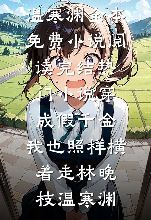 穿成假千金，我也照样横着走林晚枝温寒渊全本免费小说阅读_完结热门小说穿成假千金，我也照样横着走(林晚枝温寒渊)林晚枝温寒渊最新小说推荐_最新好看小说穿成假千金，我也照样横着走林晚枝温寒渊全本免费小说阅读_完结热门小说穿成假千金，我也照样横着走(林晚枝温寒渊)林晚枝温寒渊
