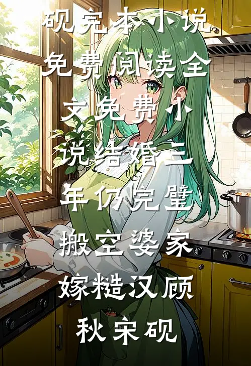 《结婚三年仍完璧：搬空婆家嫁糙汉(顾秋宋砚)完本小说免费阅读_全文免费小说结婚三年仍完璧：搬空婆家嫁糙汉顾秋宋砚》顾秋宋砚_(结婚三年仍完璧：搬空婆家嫁糙汉(顾秋宋砚)完本小说免费阅读_全文免费小说结婚三年仍完璧：搬空婆家嫁糙汉顾秋宋砚)全集在线阅读