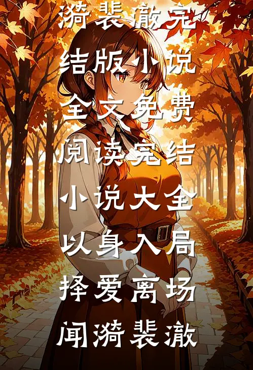 以身入局，择爱离场闻漪裴澈完结版小说全文免费阅读_完结小说大全以身入局，择爱离场(闻漪裴澈)(闻漪裴澈)全文在线阅读_(以身入局，择爱离场闻漪裴澈完结版小说全文免费阅读_完结小说大全以身入局，择爱离场(闻漪裴澈))精彩小说
