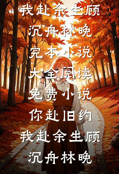 你赴旧约，我赴余生(顾沉舟林晚)完本小说大全_阅读免费小说你赴旧约，我赴余生顾沉舟林晚(顾沉舟林晚)全本免费小说_最新章节列表你赴旧约，我赴余生(顾沉舟林晚)完本小说大全_阅读免费小说你赴旧约，我赴余生顾沉舟林晚(顾沉舟林晚)