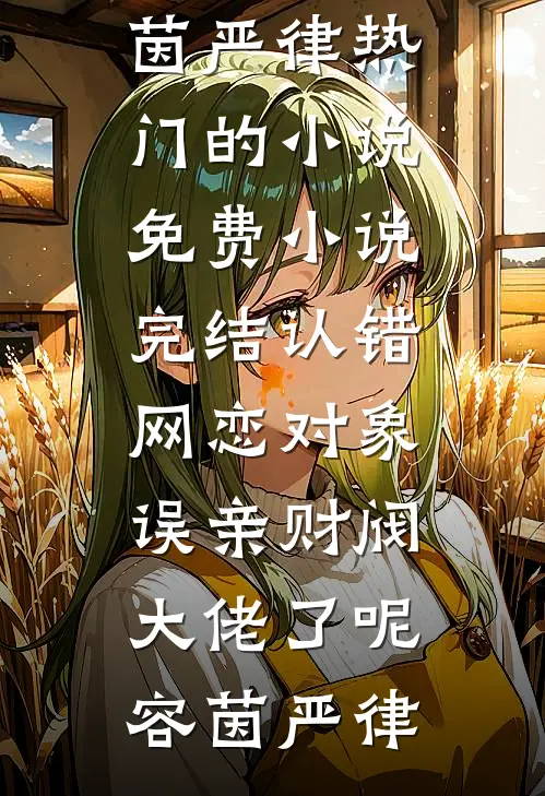 认错网恋对象，误亲财阀大佬了呢(容茵严律)热门的小说_免费小说完结认错网恋对象，误亲财阀大佬了呢(容茵严律)容茵严律热门完结小说_最热门小说认错网恋对象，误亲财阀大佬了呢(容茵严律)热门的小说_免费小说完结认错网恋对象，误亲财阀大佬了呢(容茵严律)容茵严律