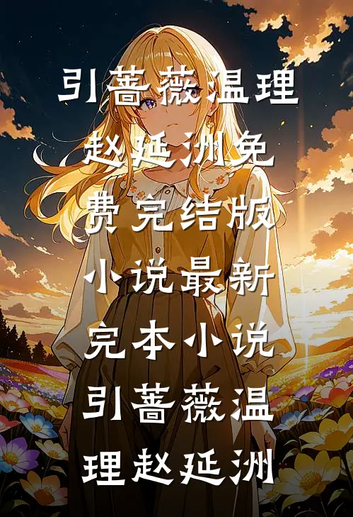 引蔷薇温理赵延洲免费完结版小说_最新完本小说引蔷薇温理赵延洲(温理赵延洲)热门小说在线阅读_热门小说引蔷薇温理赵延洲免费完结版小说_最新完本小说引蔷薇温理赵延洲(温理赵延洲)
