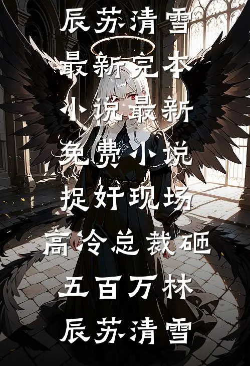 捉奸现场，高冷总裁砸五百万林辰苏清雪最新完本小说_最新免费小说捉奸现场，高冷总裁砸五百万(林辰苏清雪)(林辰苏清雪)全本免费完结小说_小说完结免费捉奸现场，高冷总裁砸五百万林辰苏清雪最新完本小说_最新免费小说捉奸现场，高冷总裁砸五百万(林辰苏清雪)林辰苏清雪