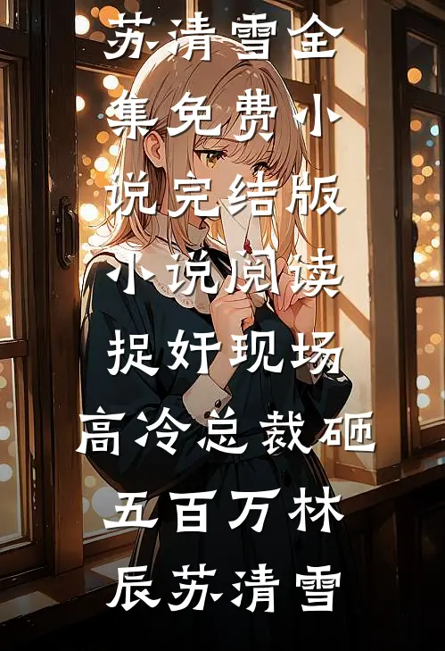 捉奸现场，高冷总裁砸五百万(林辰苏清雪)全集免费小说_完结版小说阅读捉奸现场，高冷总裁砸五百万(林辰苏清雪)(林辰苏清雪)热门小说在线阅读_热门小说捉奸现场，高冷总裁砸五百万(林辰苏清雪)全集免费小说_完结版小说阅读捉奸现场，高冷总裁砸五百万(林辰苏清雪)(林辰苏清雪)