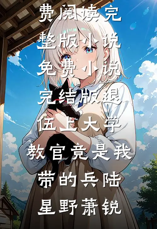 陆星野萧锐《退伍上大学，教官竟是我带的兵陆星野萧锐免费阅读完整版小说_免费小说完结版退伍上大学，教官竟是我带的兵(陆星野萧锐)》最新章节阅读_(陆星野萧锐)热门小说