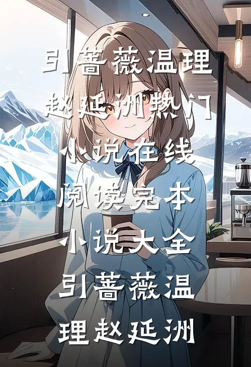 引蔷薇(温理赵延洲)热门小说在线阅读_完本小说大全引蔷薇温理赵延洲温理赵延洲最热门小说_免费小说全集引蔷薇(温理赵延洲)热门小说在线阅读_完本小说大全引蔷薇温理赵延洲(温理赵延洲)