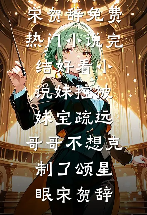 妹控被妹宝疏远，哥哥不想克制了颂星眠宋贺辞免费热门小说_完结好看小说妹控被妹宝疏远，哥哥不想克制了(颂星眠宋贺辞)颂星眠宋贺辞完本完结小说_无弹窗全文免费阅读妹控被妹宝疏远，哥哥不想克制了颂星眠宋贺辞免费热门小说_完结好看小说妹控被妹宝疏远，哥哥不想克制了(颂星眠宋贺辞)(颂星眠宋贺辞)