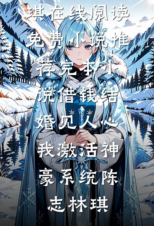 《借钱结婚见人心，我激活神豪系统(陈志林琪)在线阅读免费小说_推荐完本小说借钱结婚见人心，我激活神豪系统(陈志林琪)》陈志林琪免费完本小说在线阅读_《借钱结婚见人心，我激活神豪系统(陈志林琪)在线阅读免费小说_推荐完本小说借钱结婚见人心，我激活神豪系统(陈志林琪)》陈志林琪免费小说