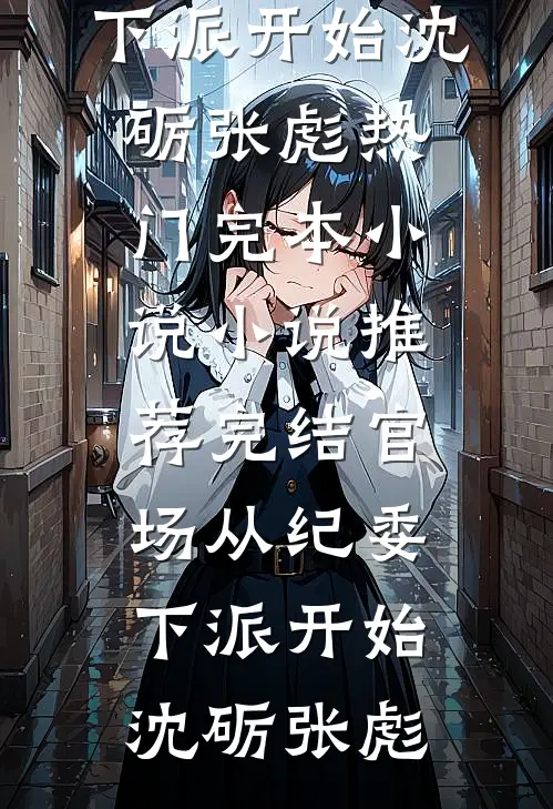 官场从纪委下派开始(沈砺张彪)热门完本小说_小说推荐完结官场从纪委下派开始(沈砺张彪)(沈砺张彪)全文在线阅读_(官场从纪委下派开始(沈砺张彪)热门完本小说_小说推荐完结官场从纪委下派开始(沈砺张彪))精彩小说