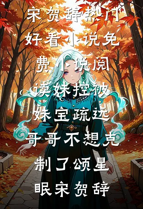 妹控被妹宝疏远，哥哥不想克制了颂星眠宋贺辞热门好看小说_免费小说阅读妹控被妹宝疏远，哥哥不想克制了颂星眠宋贺辞小说颂星眠宋贺辞（已完结全集完整版大结局）颂星眠宋贺辞小说全文阅读笔趣阁