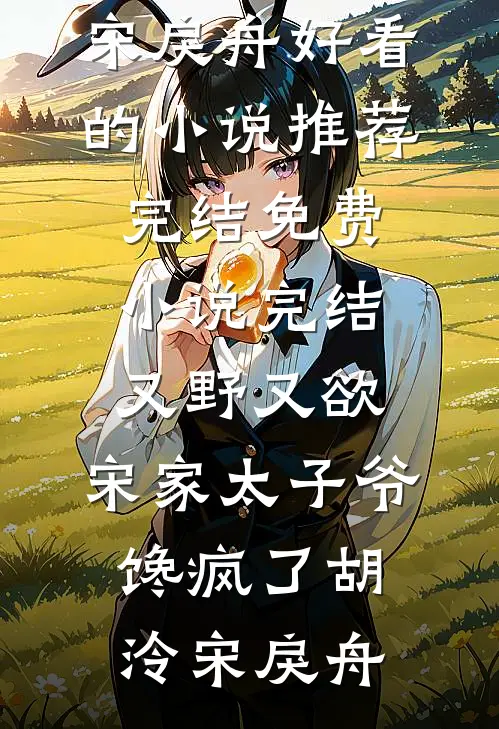 又野又欲，宋家太子爷馋疯了胡泠宋戾舟好看的小说推荐完结_免费小说完结又野又欲，宋家太子爷馋疯了胡泠宋戾舟胡泠宋戾舟小说免费完结_完本热门小说又野又欲，宋家太子爷馋疯了胡泠宋戾舟好看的小说推荐完结_免费小说完结又野又欲，宋家太子爷馋疯了胡泠宋戾舟胡泠宋戾舟