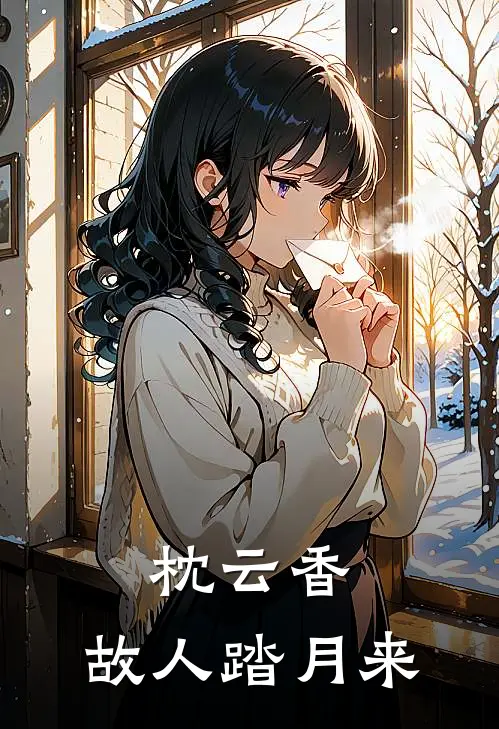 枕云香，故人踏月来周明顾叙尧最新章节免费阅读_枕云香，故人踏月来全集免费阅读