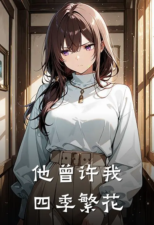 沈知夏陆时衍他曾许我四季繁花完结版在线阅读_他曾许我四季繁花全集免费在线阅读