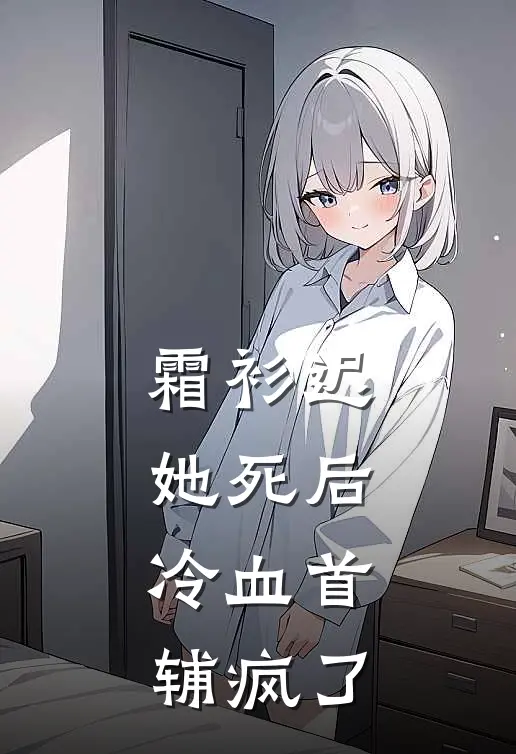 霜衫迟：她死后，冷血首辅疯了(顾杳黑卫)完整版免费阅读_最新章节列表霜衫迟：她死后，冷血首辅疯了(顾杳黑卫)